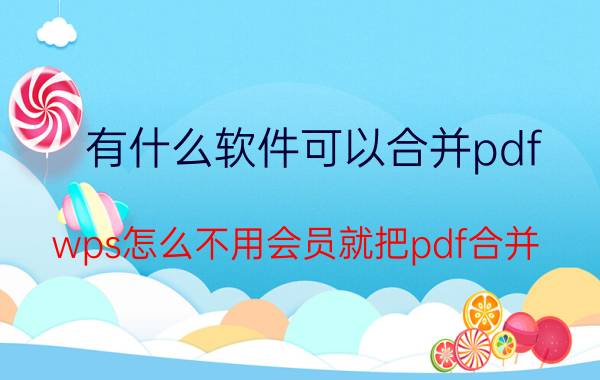 有什么软件可以合并pdf wps怎么不用会员就把pdf合并？